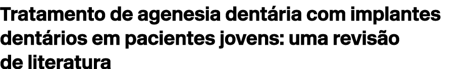 Tratamento de agenesia dent ria com implantes dent rios em pacientes jovens: uma revis o de literatura