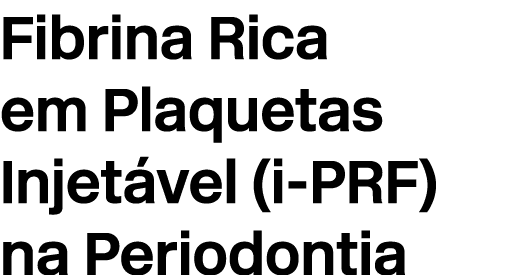 Fibrina Rica em Plaquetas Injet vel (i PRF) na Periodontia