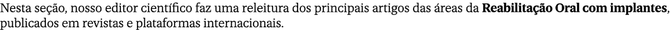 Nesta se o, nosso editor cient fico faz uma releitura dos principais artigos das  reas da Reabilita  o Oral com impl...