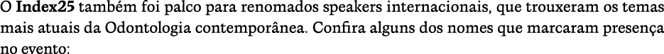 O Index25 tamb m foi palco para renomados speakers internacionais, que trouxeram os temas mais atuais da Odontologia ...